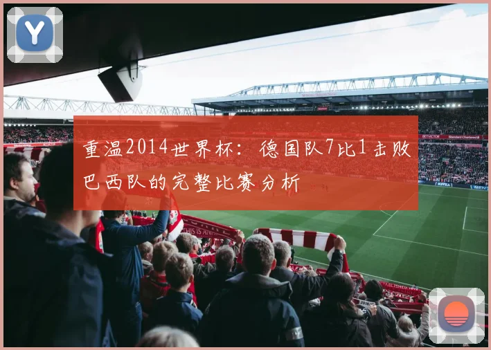 重温2014世界杯：德国队7比1击败巴西队的完整比赛分析